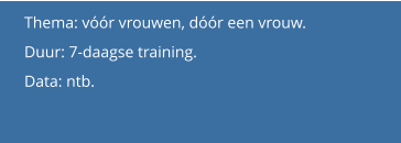 Thema: vóór vrouwen, dóór een vrouw.  Duur: 7-daagse training.  Data: ntb.