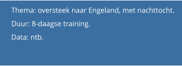 Thema: oversteek naar Engeland, met nachttocht. Duur: 8-daagse training.  Data: ntb.