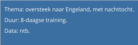 Thema: oversteek naar Engeland, met nachttocht. Duur: 8-daagse training.  Data: ntb.