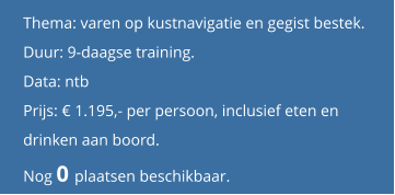 Thema: varen op kustnavigatie en gegist bestek.  Duur: 9-daagse training.  Data: ntb Prijs: € 1.195,- per persoon, inclusief eten en drinken aan boord. Nog 0 plaatsen beschikbaar.