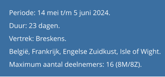 Periode: 14 mei t/m 5 juni 2024. Duur: 23 dagen. Vertrek: Breskens. België, Frankrijk, Engelse Zuidkust, Isle of Wight. Maximum aantal deelnemers: 16 (8M/8Z).