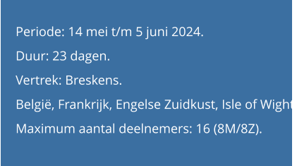 Periode: 14 mei t/m 5 juni 2024. Duur: 23 dagen. Vertrek: Breskens. België, Frankrijk, Engelse Zuidkust, Isle of Wight. Maximum aantal deelnemers: 16 (8M/8Z).