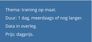 Thema: training op maat.  Duur: 1 dag, meerdaags of nog langer.  Data in overleg. Prijs: dagprijs.