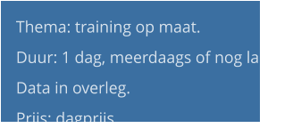 Thema: training op maat.  Duur: 1 dag, meerdaags of nog langer.  Data in overleg. Prijs: dagprijs.